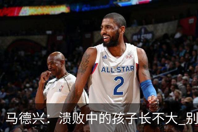 马德兴：溃败中的孩子长不大 别以锻炼球员为安慰